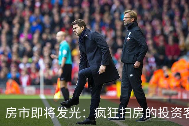 房市即将发光：疯狂扫房的投资客与潜在赢家