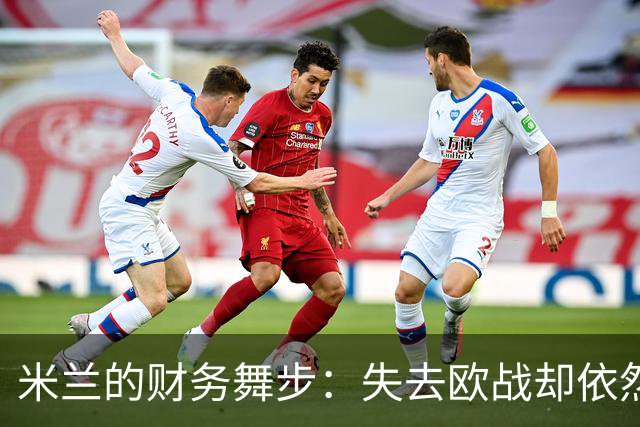 米兰的财务舞步：失去欧战却依然丰收！