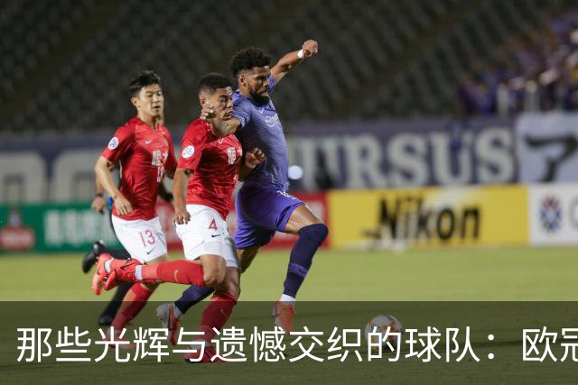 那些光辉与遗憾交织的球队：欧冠的遗憾故事
